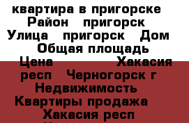 квартира в пригорске › Район ­ пригорск › Улица ­ пригорск › Дом ­ 13 › Общая площадь ­ 37 › Цена ­ 750 000 - Хакасия респ., Черногорск г. Недвижимость » Квартиры продажа   . Хакасия респ.,Черногорск г.